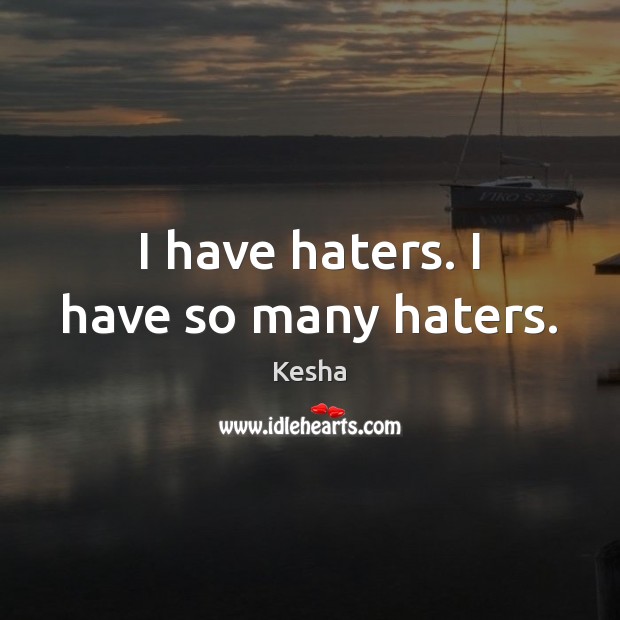 I have haters. I have so many haters. Kesha Picture Quote