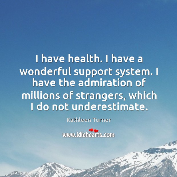 I have health. I have a wonderful support system. Underestimate Quotes Image