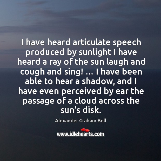 I have heard articulate speech produced by sunlight I have heard a Alexander Graham Bell Picture Quote