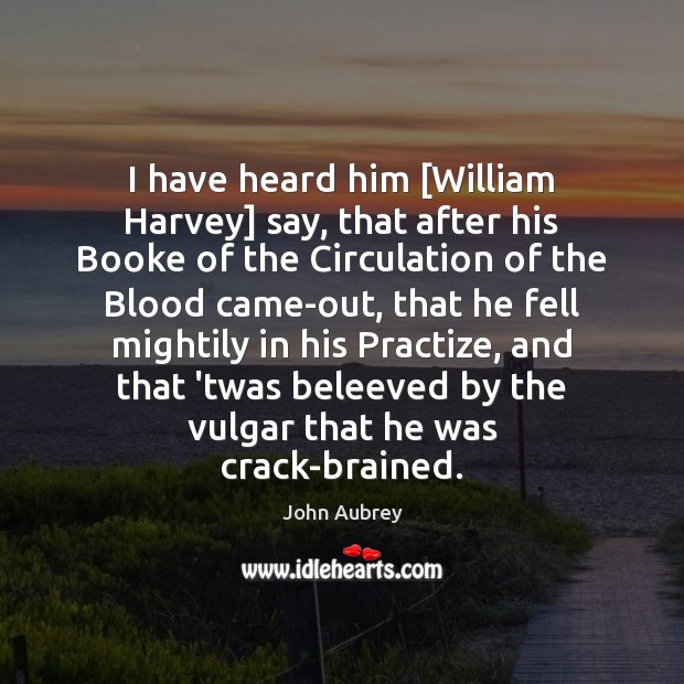 I have heard him [William Harvey] say, that after his Booke of John Aubrey Picture Quote
