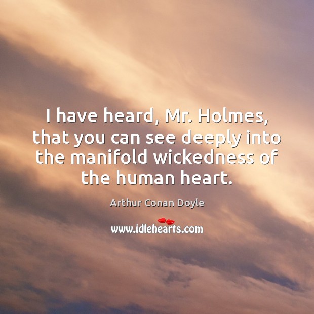 I have heard, Mr. Holmes, that you can see deeply into the Arthur Conan Doyle Picture Quote
