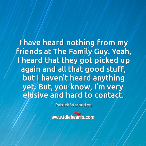 I have heard nothing from my friends at the family guy. Patrick Warburton Picture Quote