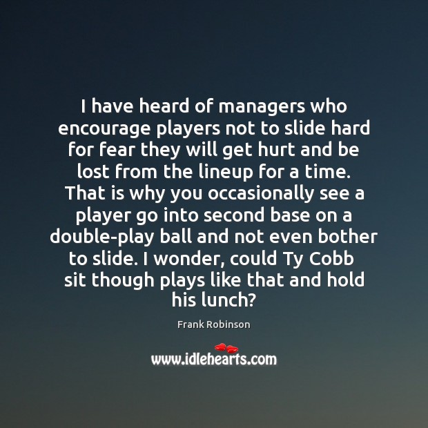 I have heard of managers who encourage players not to slide hard Frank Robinson Picture Quote