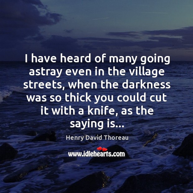 I have heard of many going astray even in the village streets, 