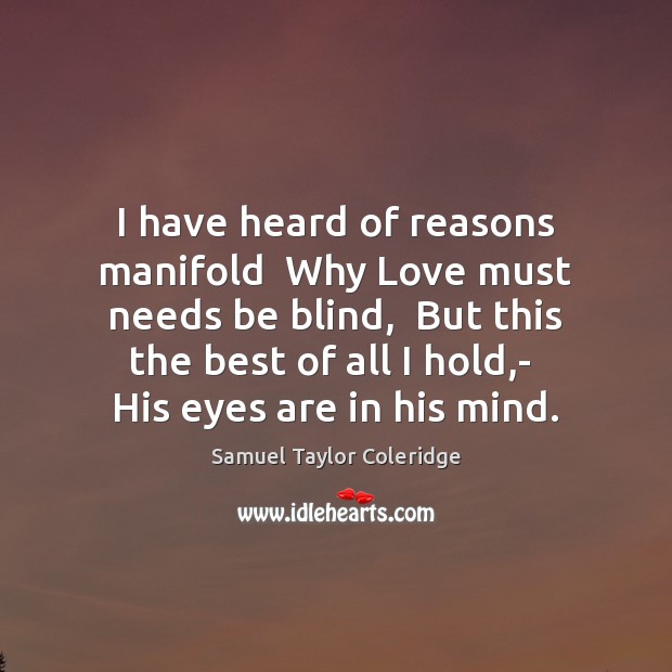 I have heard of reasons manifold  Why Love must needs be blind, Samuel Taylor Coleridge Picture Quote