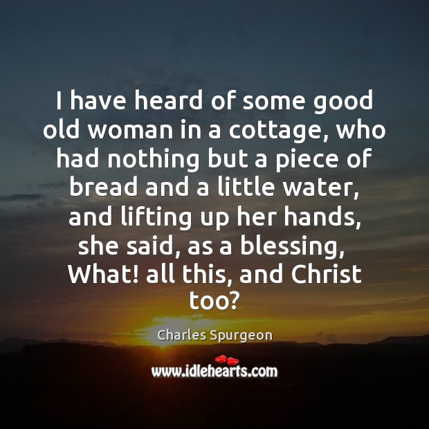 I have heard of some good old woman in a cottage, who Charles Spurgeon Picture Quote