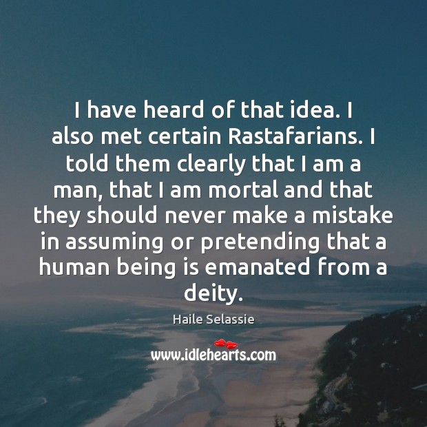 I have heard of that idea. I also met certain Rastafarians. I Haile Selassie Picture Quote