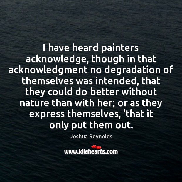 I have heard painters acknowledge, though in that acknowledgment no degradation of Joshua Reynolds Picture Quote