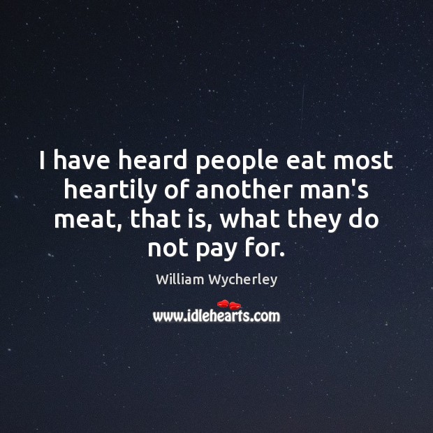 I have heard people eat most heartily of another man’s meat, that William Wycherley Picture Quote