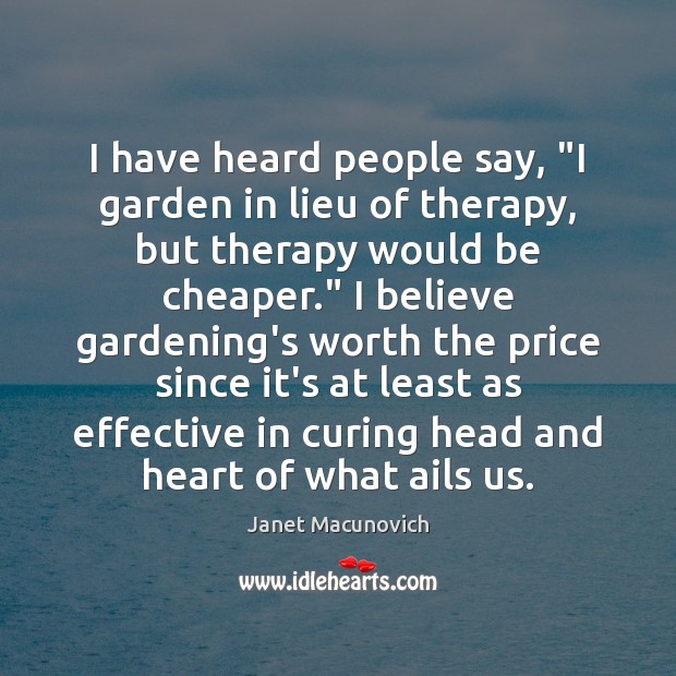I have heard people say, “I garden in lieu of therapy, but Janet Macunovich Picture Quote