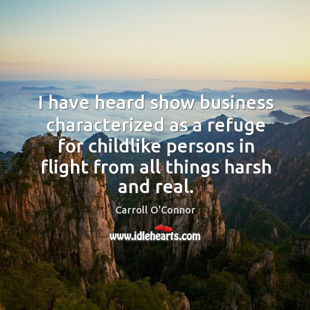I have heard show business characterized as a refuge for childlike persons in flight from Carroll O’Connor Picture Quote