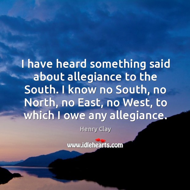 I have heard something said about allegiance to the south. Henry Clay Picture Quote