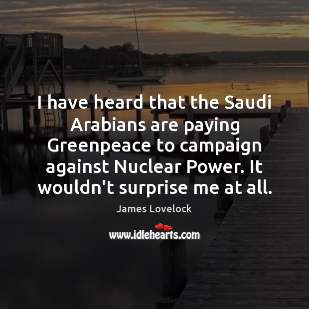 I have heard that the Saudi Arabians are paying Greenpeace to campaign James Lovelock Picture Quote