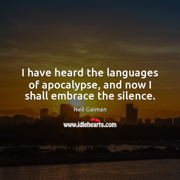 I have heard the languages of apocalypse, and now I shall embrace the silence. Image