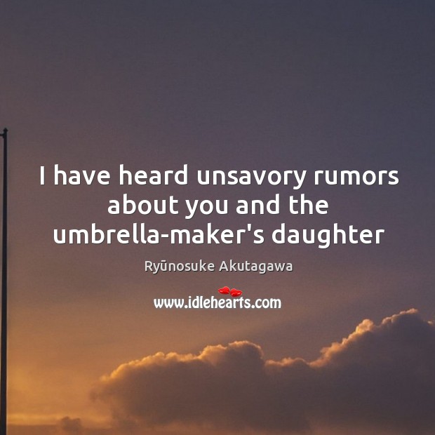 I have heard unsavory rumors about you and the umbrella-maker’s daughter Ryūnosuke Akutagawa Picture Quote