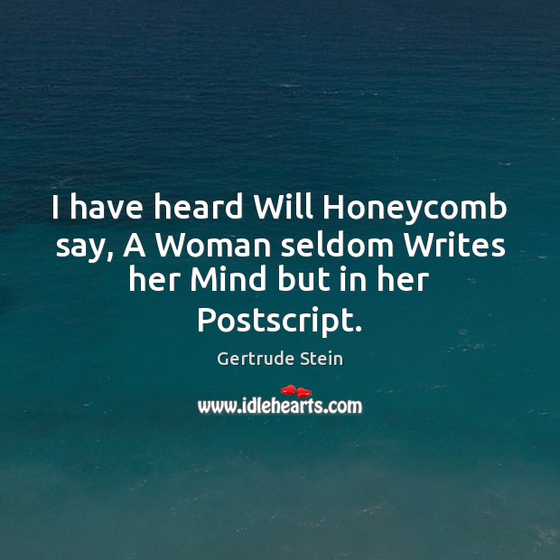 I have heard Will Honeycomb say, A Woman seldom Writes her Mind but in her Postscript. Gertrude Stein Picture Quote