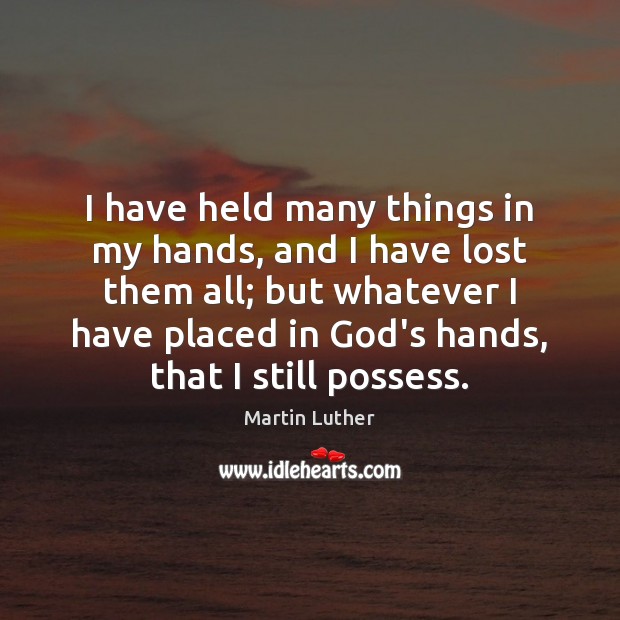 I have held many things in my hands, and I have lost Martin Luther Picture Quote