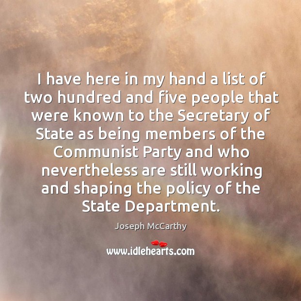 I have here in my hand a list of two hundred and five people that were known to the secretary of state Joseph McCarthy Picture Quote