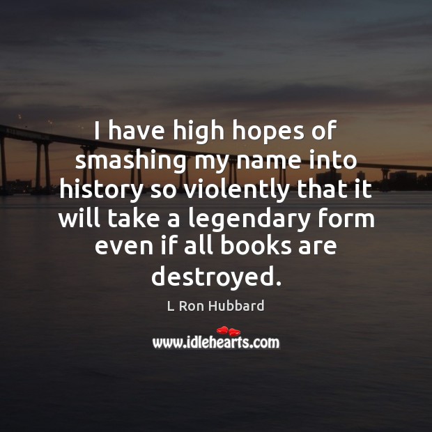 I have high hopes of smashing my name into history so violently L Ron Hubbard Picture Quote