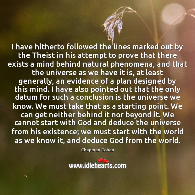 I have hitherto followed the lines marked out by the Theist in Chapman Cohen Picture Quote