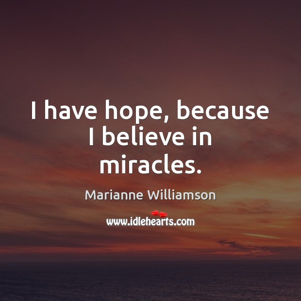 I have hope, because I believe in miracles. Marianne Williamson Picture Quote