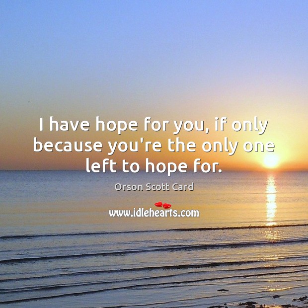 I have hope for you, if only because you’re the only one left to hope for. Orson Scott Card Picture Quote