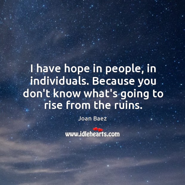 I have hope in people, in individuals. Because you don’t know what’s Joan Baez Picture Quote