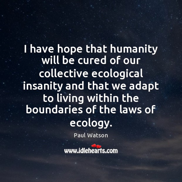 I have hope that humanity will be cured of our collective ecological Paul Watson Picture Quote