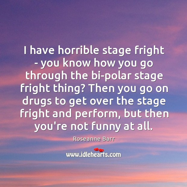 I have horrible stage fright – you know how you go through Roseanne Barr Picture Quote
