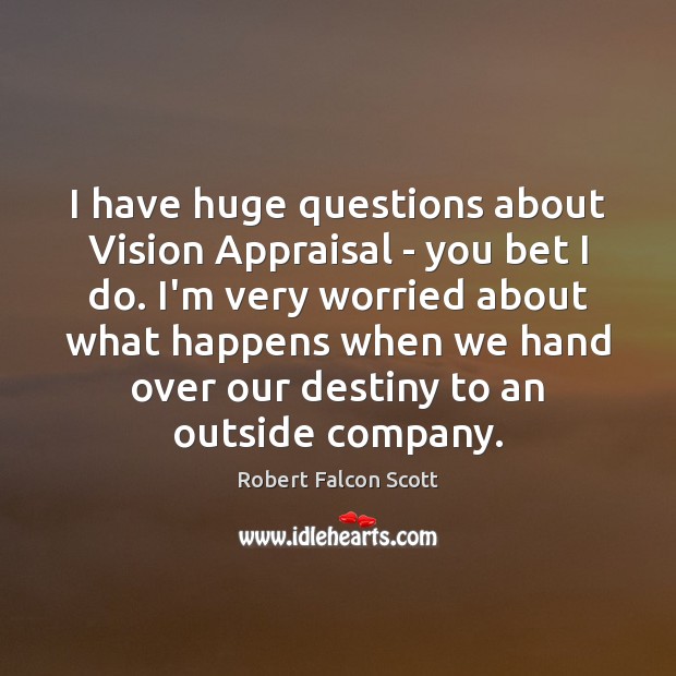 I have huge questions about Vision Appraisal – you bet I do. Robert Falcon Scott Picture Quote