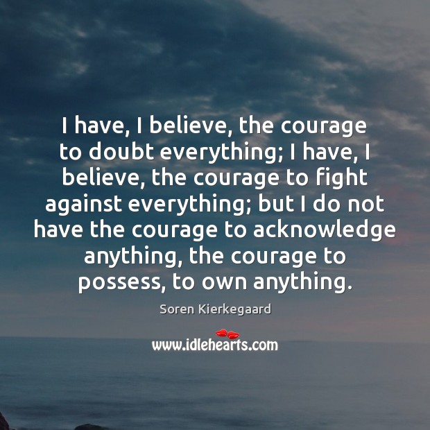 I have, I believe, the courage to doubt everything; I have, I Soren Kierkegaard Picture Quote
