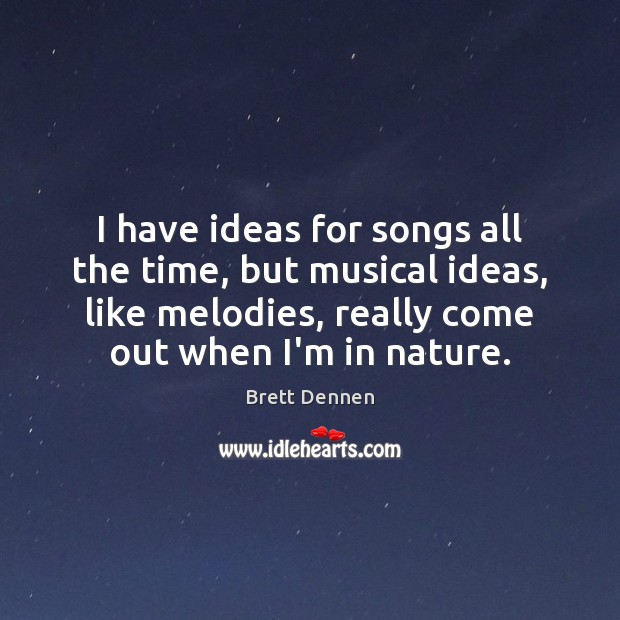 I have ideas for songs all the time, but musical ideas, like Brett Dennen Picture Quote