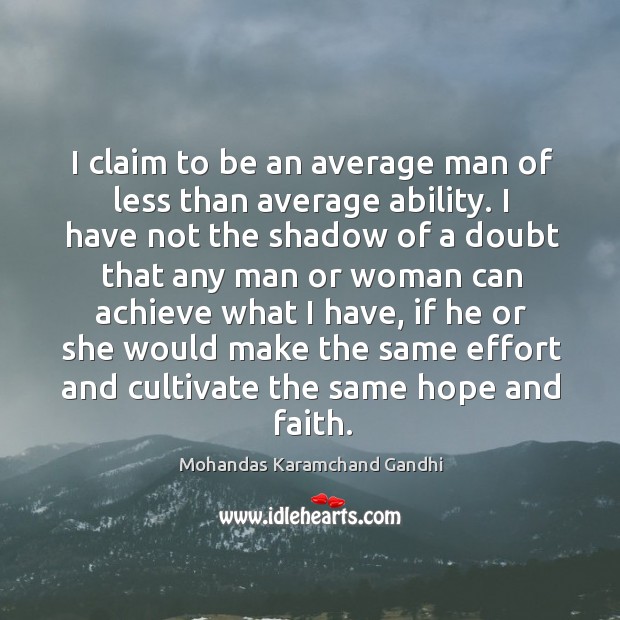 I have, if he or she would make the same effort and cultivate the same hope and faith. Mohandas Karamchand Gandhi Picture Quote