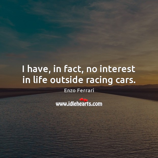 I have, in fact, no interest in life outside racing cars. Enzo Ferrari Picture Quote