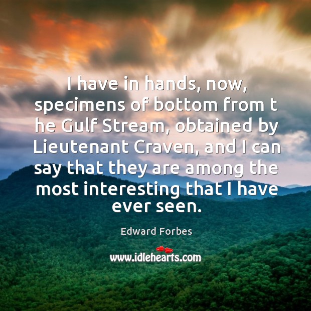 I have in hands, now, specimens of bottom from t he gulf stream, obtained by lieutenant craven Edward Forbes Picture Quote
