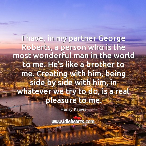 I have, in my partner george roberts, a person who is the most wonderful man in the world to me. Henry Kravis Picture Quote