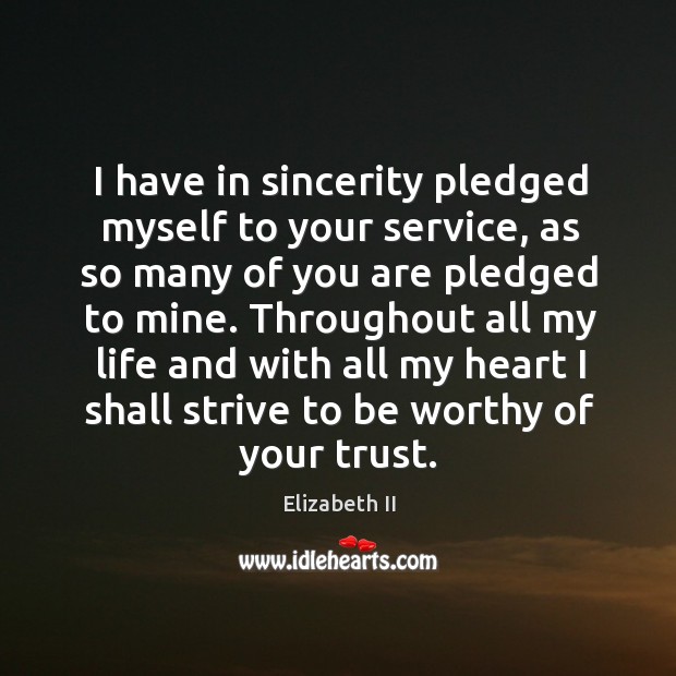 I have in sincerity pledged myself to your service, as so many of you are pledged to mine. Elizabeth II Picture Quote
