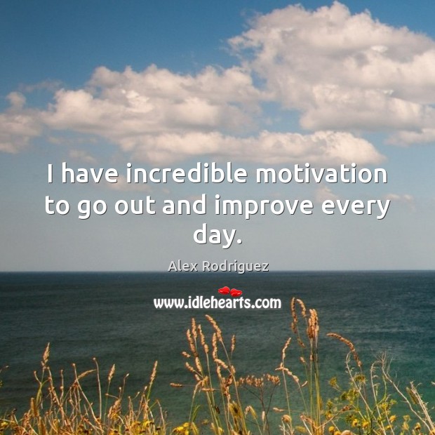 I have incredible motivation to go out and improve every day. Alex Rodriguez Picture Quote