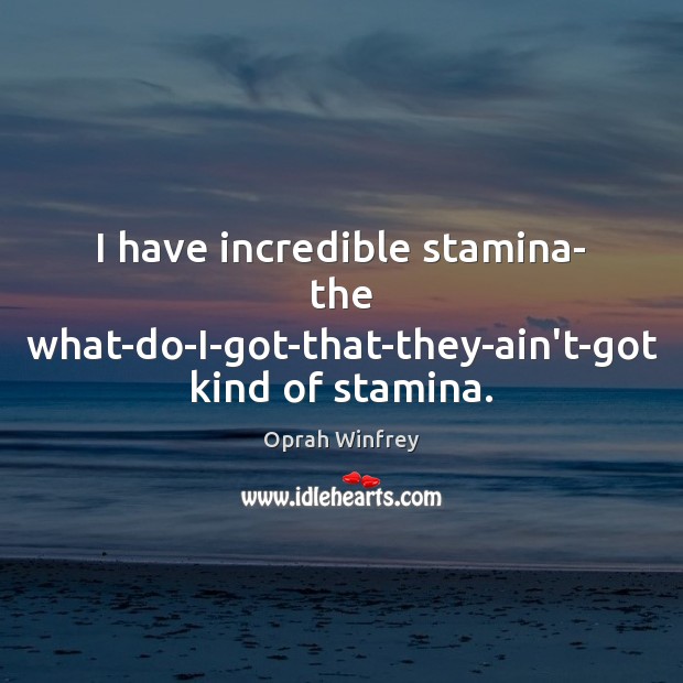 I have incredible stamina- the what-do-I-got-that-they-ain’t-got kind of stamina. Oprah Winfrey Picture Quote