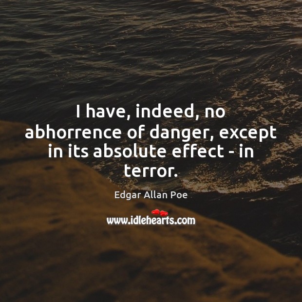 I have, indeed, no abhorrence of danger, except in its absolute effect – in terror. Edgar Allan Poe Picture Quote