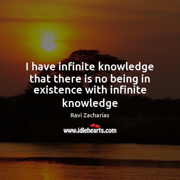 I have infinite knowledge that there is no being in existence with infinite knowledge Ravi Zacharias Picture Quote