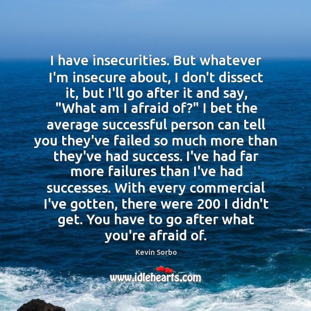 I have insecurities. But whatever I’m insecure about, I don’t dissect it, Kevin Sorbo Picture Quote