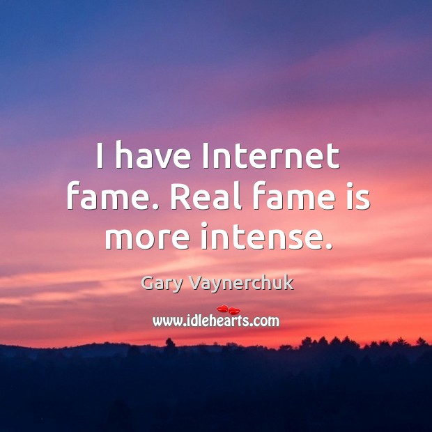 I have Internet fame. Real fame is more intense. Gary Vaynerchuk Picture Quote