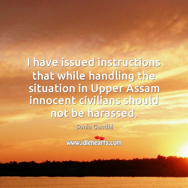 I have issued instructions that while handling the situation in Upper Assam Sonia Gandhi Picture Quote