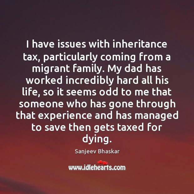 I have issues with inheritance tax, particularly coming from a migrant family. Sanjeev Bhaskar Picture Quote