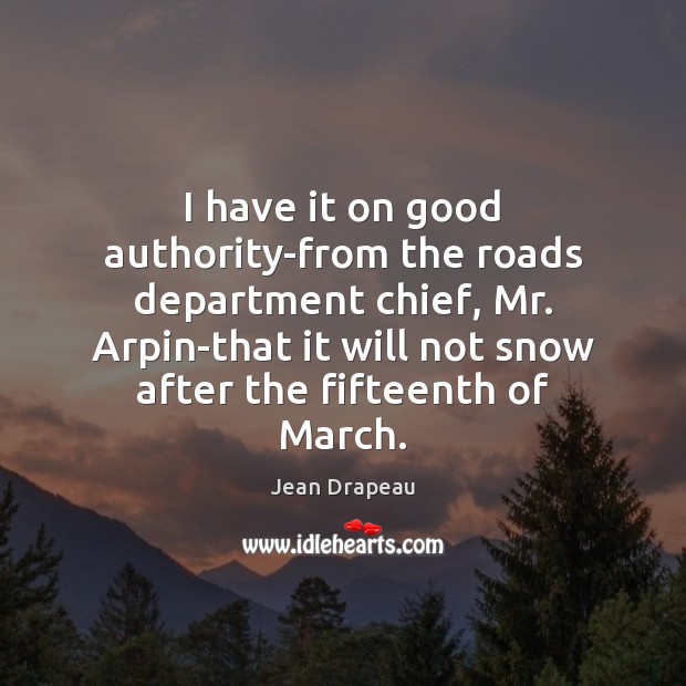 I have it on good authority-from the roads department chief, Mr. Arpin-that Jean Drapeau Picture Quote