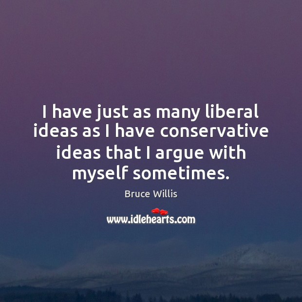 I have just as many liberal ideas as I have conservative ideas Bruce Willis Picture Quote