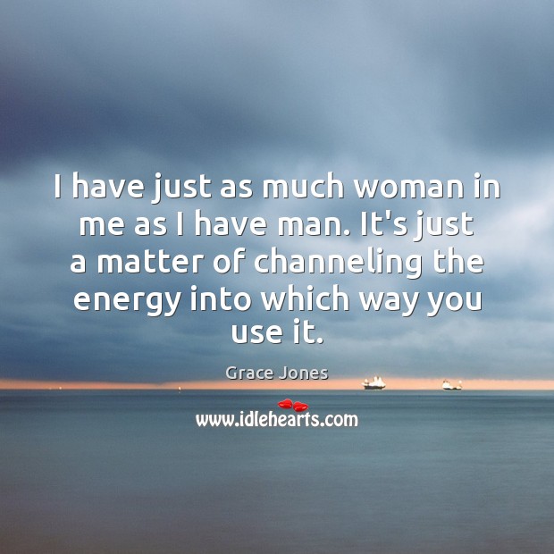 I have just as much woman in me as I have man. Grace Jones Picture Quote