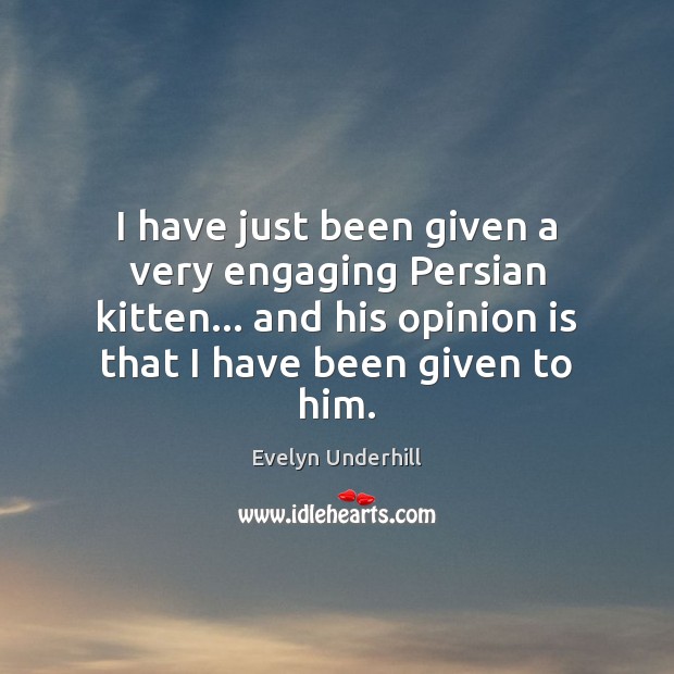 I have just been given a very engaging Persian kitten… and his Evelyn Underhill Picture Quote