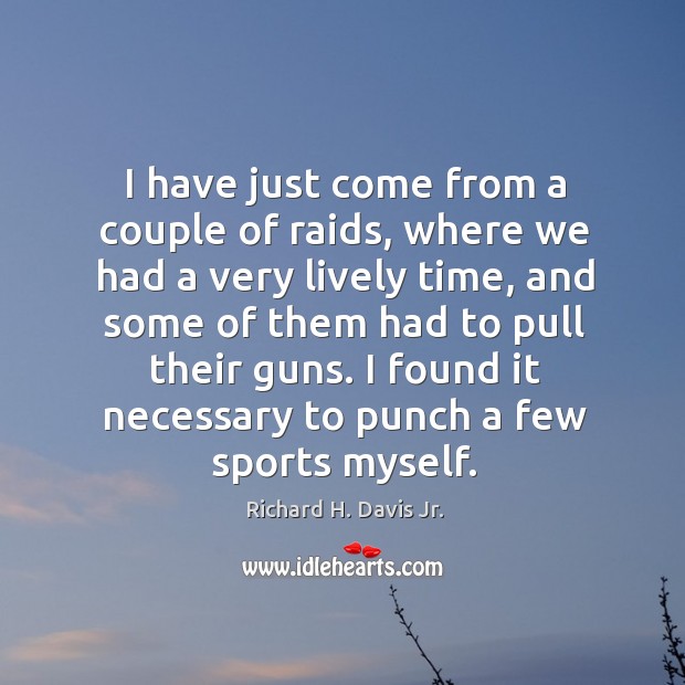I have just come from a couple of raids, where we had a very lively time, and some Richard H. Davis Jr. Picture Quote